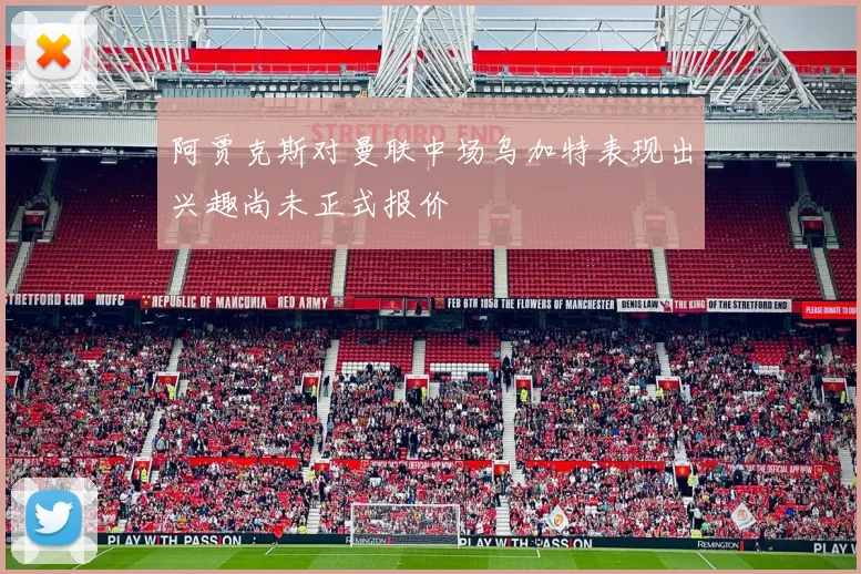 阿贾克斯对曼联中场乌加特表现出兴趣尚未正式报价