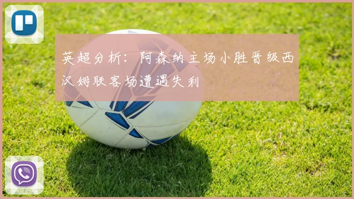 英超分析：阿森纳主场小胜晋级西汉姆联客场遭遇失利