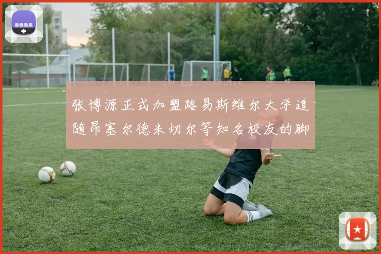 张博源正式加盟路易斯维尔大学追随昂塞尔德米切尔等知名校友的脚步
