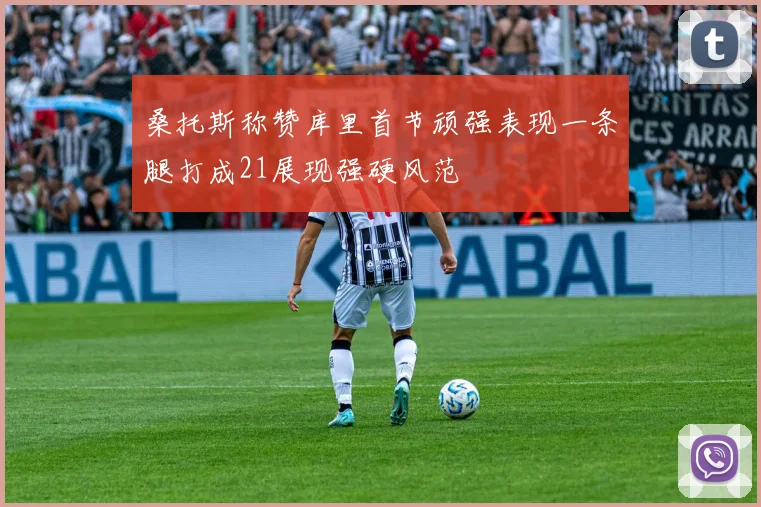 桑托斯称赞库里首节顽强表现一条腿打成21展现强硬风范