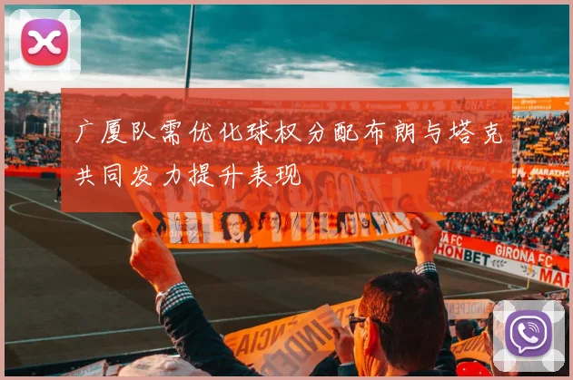 广厦队需优化球权分配布朗与塔克共同发力提升表现