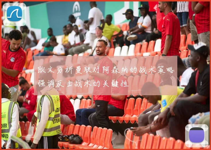 欧文分析曼联对阿森纳的战术策略强调反击战术的关键性