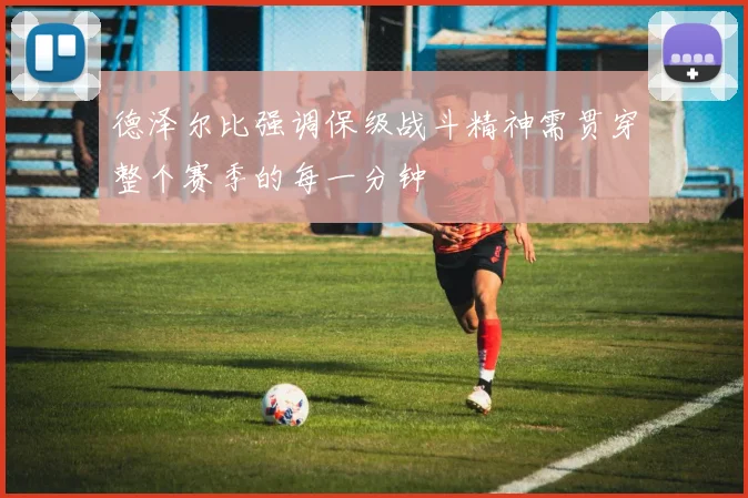 德泽尔比强调保级战斗精神需贯穿整个赛季的每一分钟